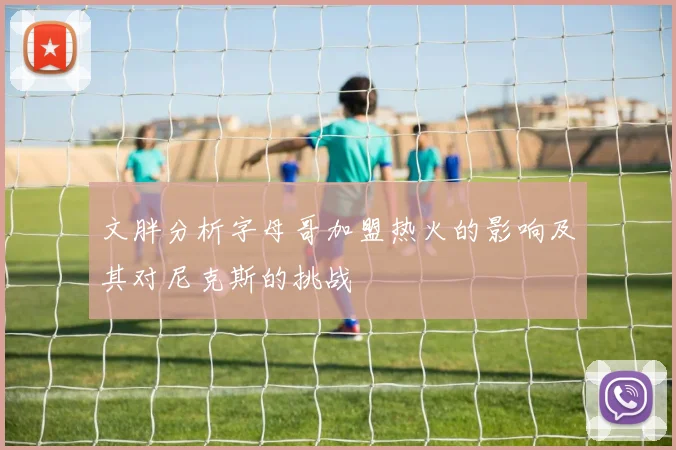 文胖分析字母哥加盟热火的影响及其对尼克斯的挑战