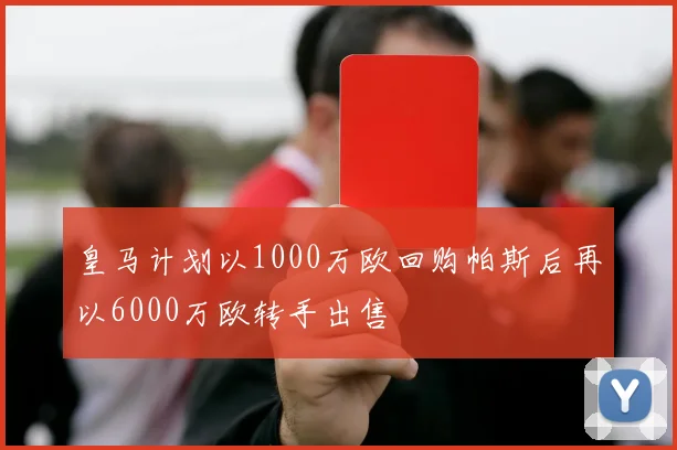 皇马计划以1000万欧回购帕斯后再以6000万欧转手出售