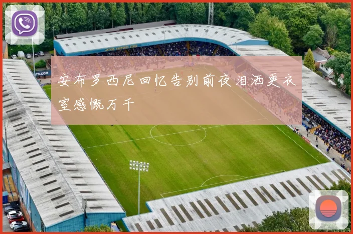 安布罗西尼回忆告别前夜泪洒更衣室感慨万千