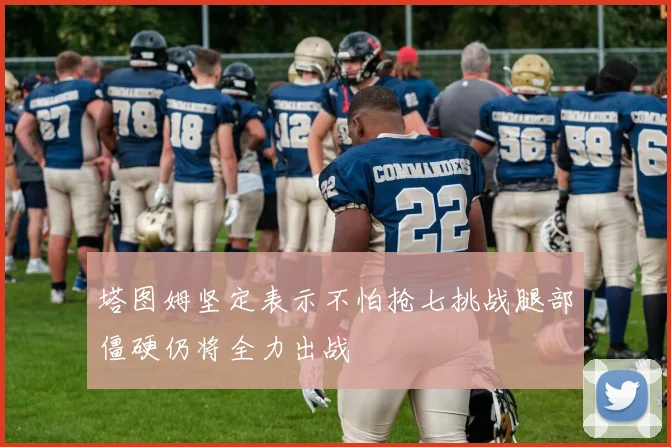 塔图姆坚定表示不怕抢七挑战腿部僵硬仍将全力出战