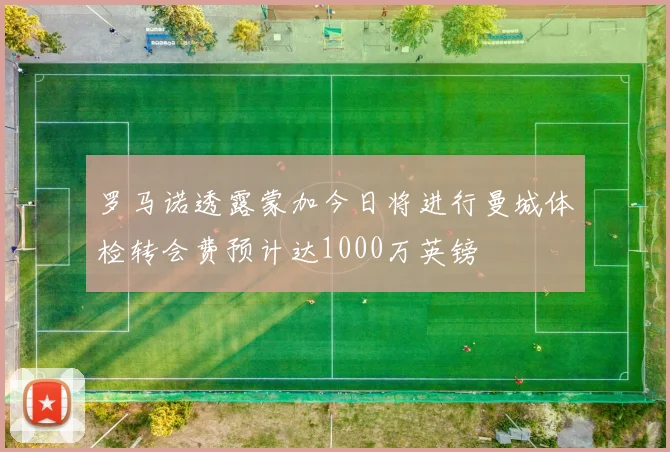 罗马诺透露蒙加今日将进行曼城体检转会费预计达1000万英镑