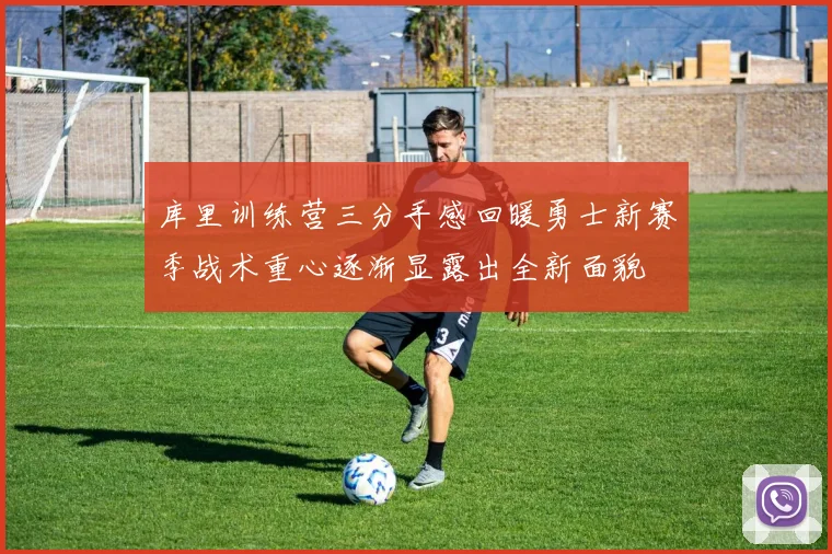 库里训练营三分手感回暖勇士新赛季战术重心逐渐显露出全新面貌