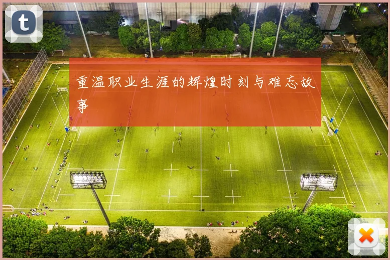 重温职业生涯的辉煌时刻与难忘故事