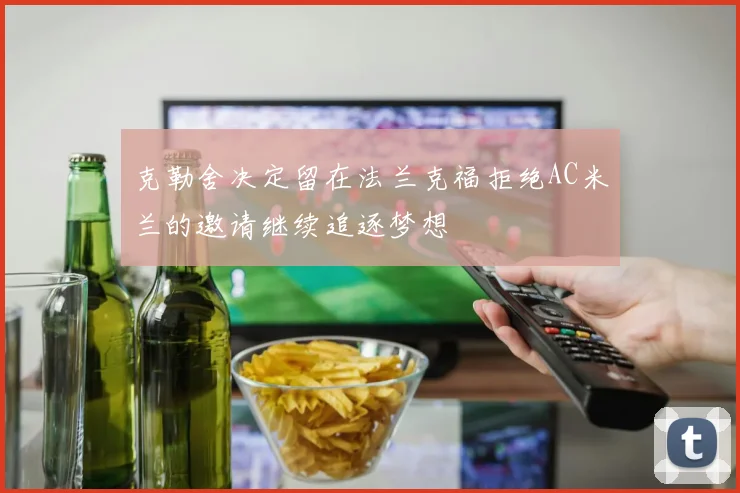 克勒舍决定留在法兰克福拒绝AC米兰的邀请继续追逐梦想